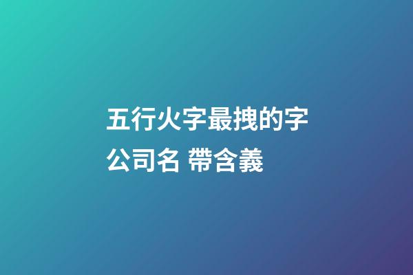 五行火字最拽的字公司名 帶含義-第1張-公司起名-玄機派